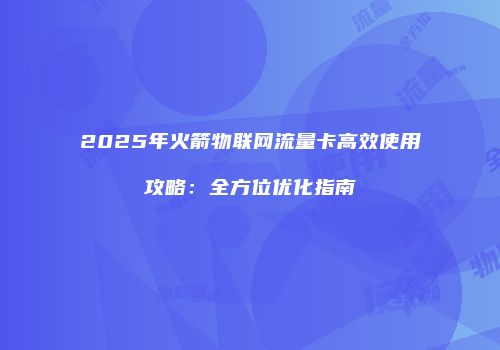 2025年火箭物联网流量卡高效使用攻略:全方位优化指南