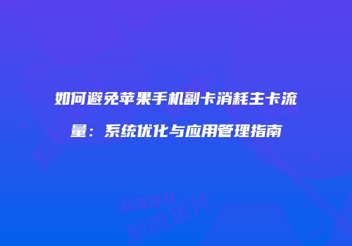 如何避免苹果手机副卡消耗主卡流量:系统优化与应用管理指南