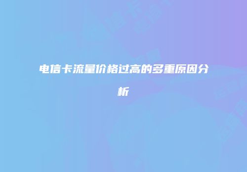 电信卡流量价格过高的多重原因分析