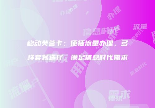 移动芙蓉卡：便捷流量办理，多样套餐选择，满足信息时代需求