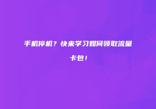 手机停机?快来学习如何领取流量卡包!