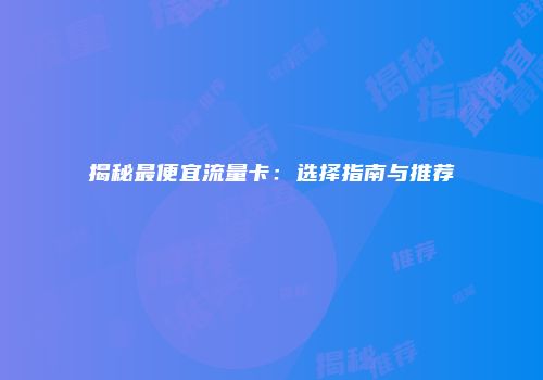 揭秘最便宜流量卡：选择指南与推荐