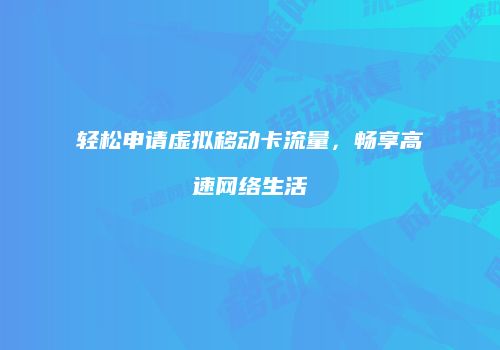 轻松申请虚拟移动卡流量,畅享高速网络生活