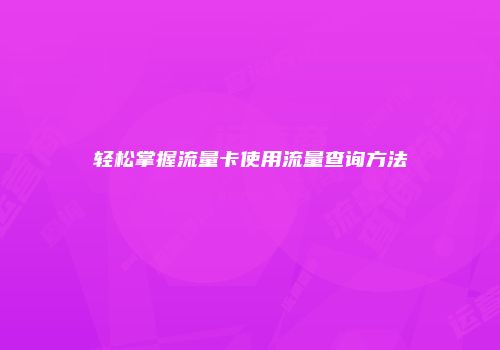 轻松掌握流量卡使用流量查询方法
