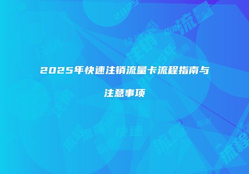 2025年快速注销流量卡流程指南与注意事项