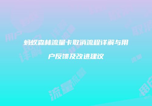 蚂蚁森林流量卡取消流程详解与用户反馈及改进建议