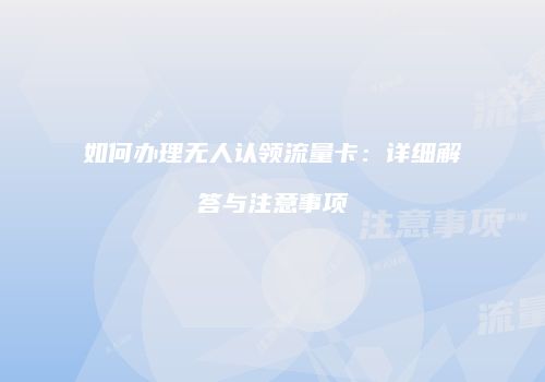 如何办理无人认领流量卡:详细解答与注意事项
