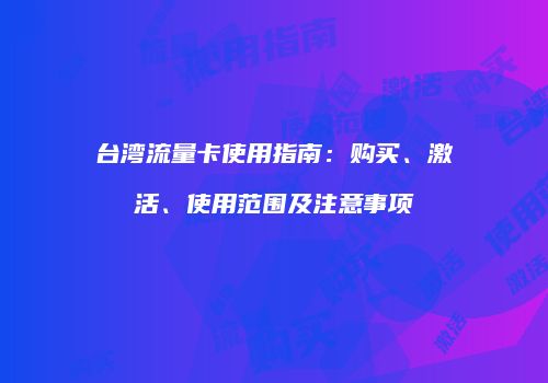台湾流量卡使用指南:购买、激活、使用范围及注意事项