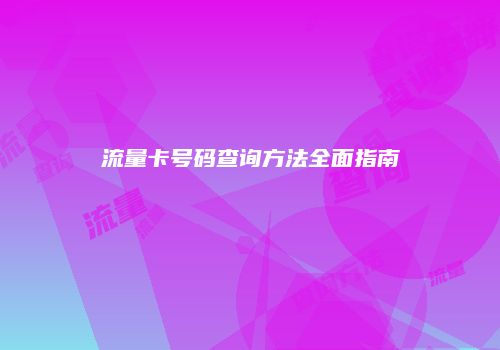 流量卡号码查询方法全面指南