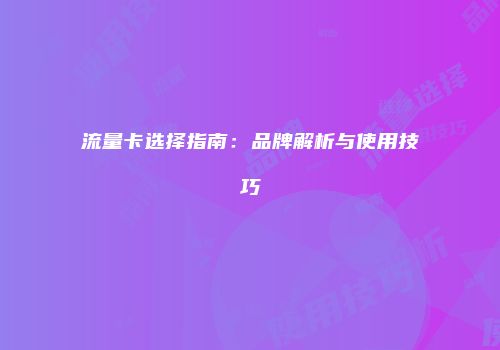 流量卡选择指南:品牌解析与使用技巧