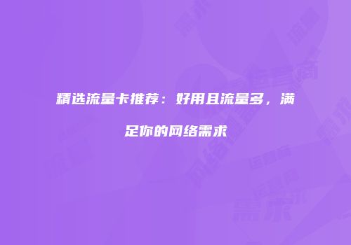 精选流量卡推荐:好用且流量多,满足你的网络需求