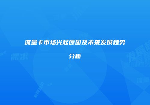 流量卡市场兴起原因及未来发展趋势分析