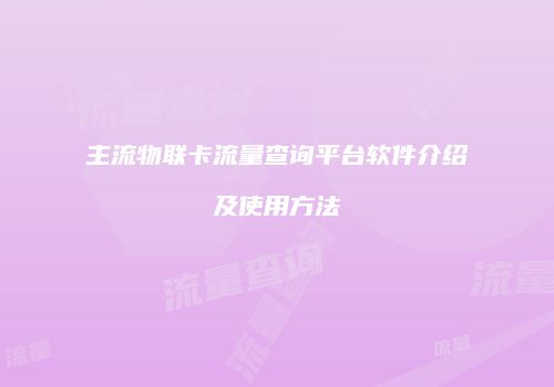 主流物联卡流量查询平台软件介绍及使用方法