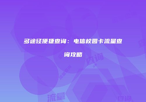 多途径便捷查询:电信校园卡流量查询攻略