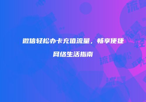 微信轻松办卡充值流量,畅享便捷网络生活指南