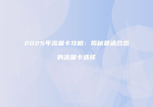 2025年流量卡攻略:揭秘最适合您的流量卡选择