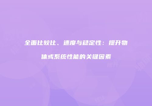 全面比较比、速度与稳定性:提升物体或系统性能的关键因素