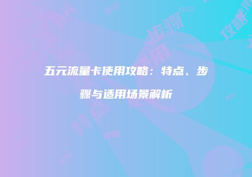 五元流量卡使用攻略：特点、步骤与适用场景解析