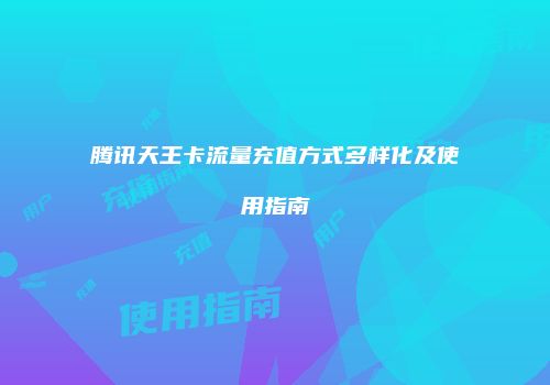 腾讯天王卡流量充值方式多样化及使用指南