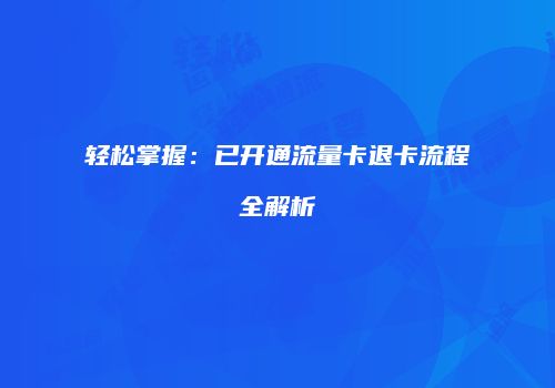 轻松掌握：已开通流量卡退卡流程全解析