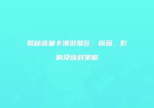 揭秘流量卡漫游禁区:原因、影响及应对策略