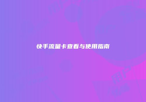 快手流量卡查看与使用指南