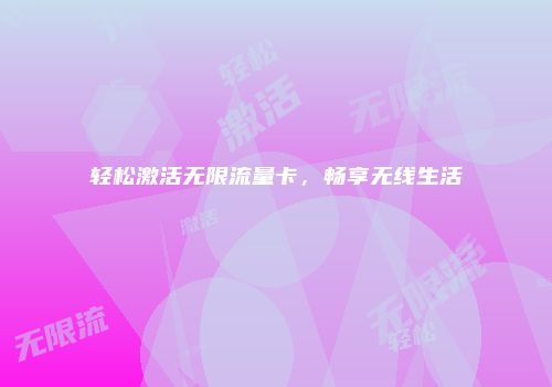 轻松激活无限流量卡,畅享无线生活
