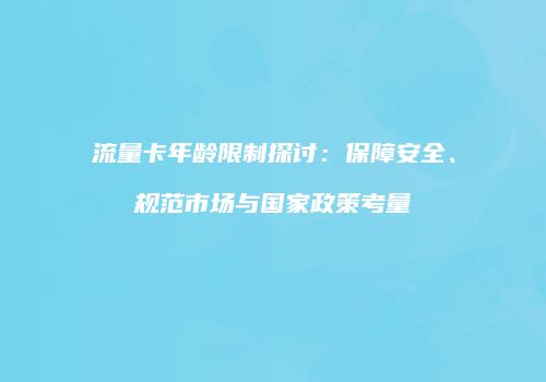 流量卡年龄限制探讨：保障安全、规范市场与国家政策考量