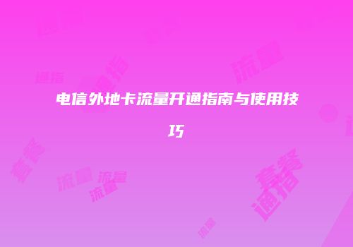 电信外地卡流量开通指南与使用技巧