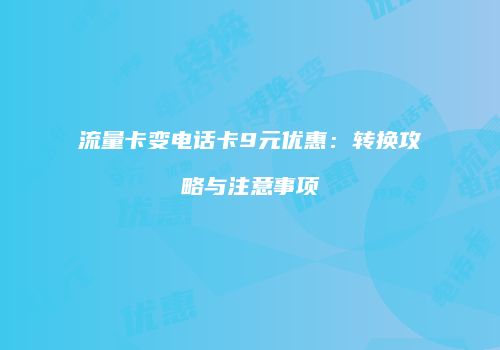 流量卡变电话卡9元优惠:转换攻略与注意事项