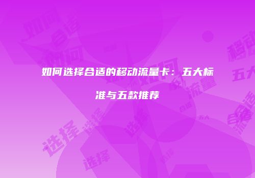 如何选择合适的移动流量卡：五大标准与五款推荐