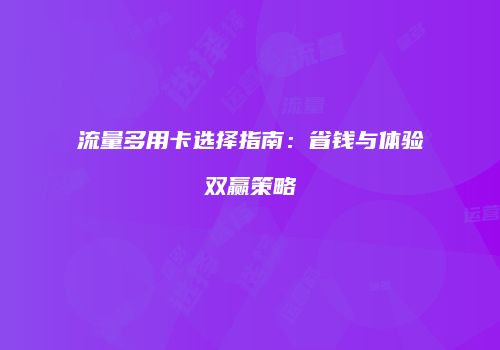 流量多用卡选择指南：省钱与体验双赢策略