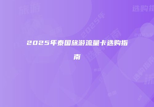 2025年泰国旅游流量卡选购指南