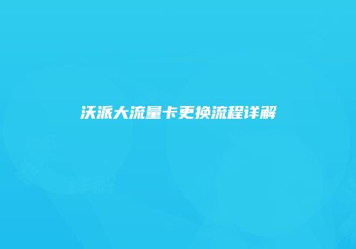 沃派大流量卡更换流程详解