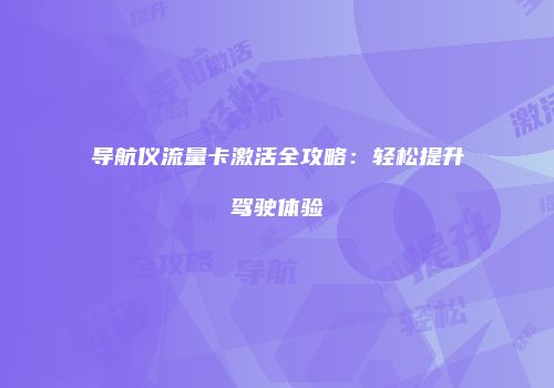 导航仪流量卡激活全攻略:轻松提升驾驶体验