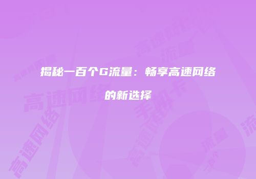 揭秘一百个G流量:畅享高速网络的新选择