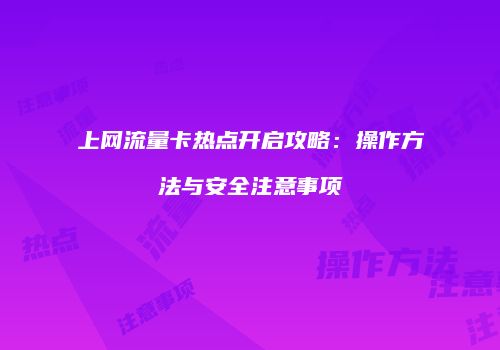 上网流量卡热点开启攻略:操作方法与安全注意事项