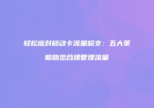 轻松应对移动卡流量超支：五大策略助您合理管理流量