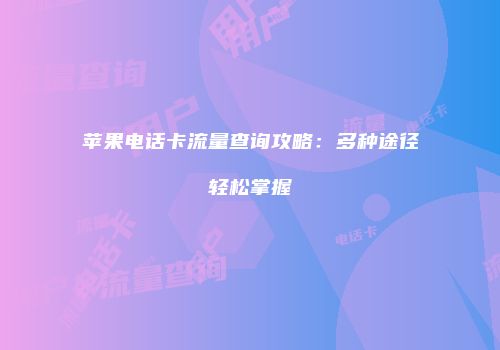 苹果电话卡流量查询攻略:多种途径轻松掌握
