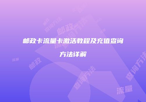 邮政卡流量卡激活教程及充值查询方法详解