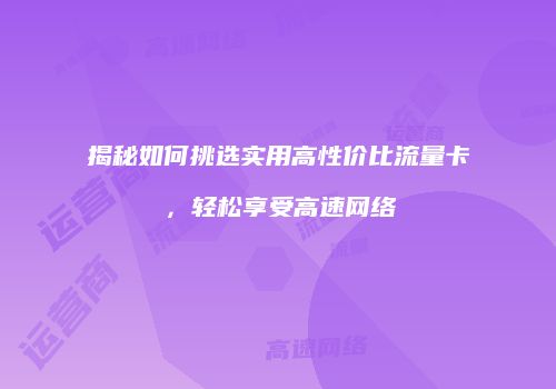 揭秘如何挑选实用高性价比流量卡,轻松享受高速网络