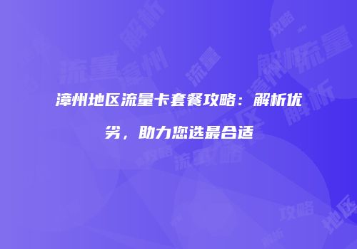 漳州地区流量卡套餐攻略：解析优劣，助力您选最合适