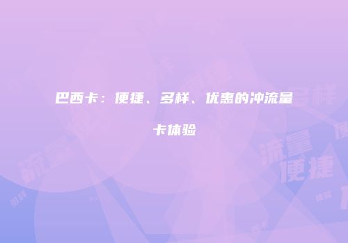 巴西卡:便捷、多样、优惠的冲流量卡体验