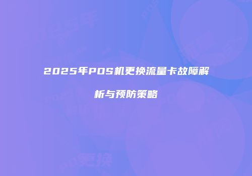 2025年POS机更换流量卡故障解析与预防策略