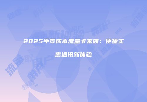 2025年零成本流量卡来袭:便捷实惠通讯新体验