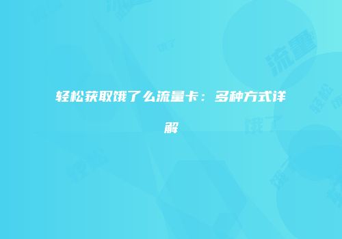 轻松获取饿了么流量卡:多种方式详解