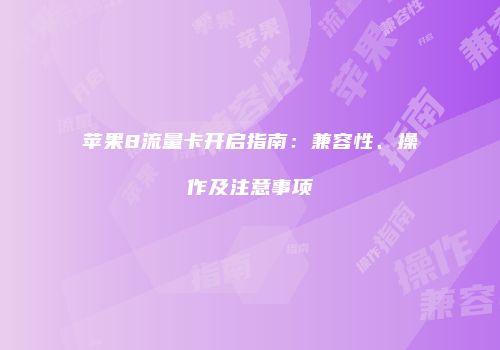 苹果8流量卡开启指南:兼容性、操作及注意事项
