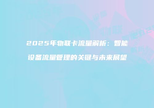 2025年物联卡流量解析：智能设备流量管理的关键与未来展望