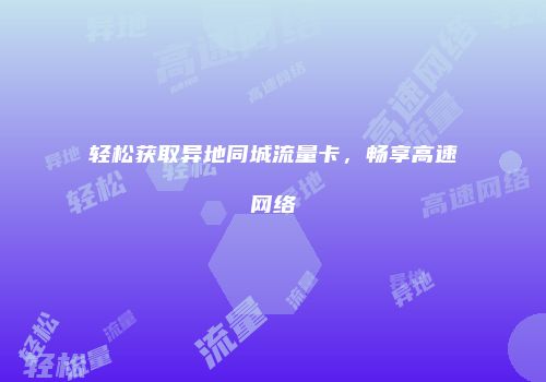 轻松获取异地同城流量卡，畅享高速网络