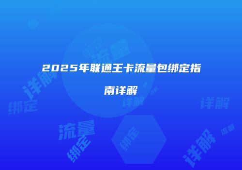 2025年联通王卡流量包绑定指南详解